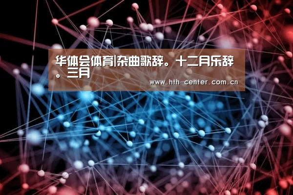 华体会体育|杂曲歌辞。十二月乐辞。三月(图1) 华体会体育